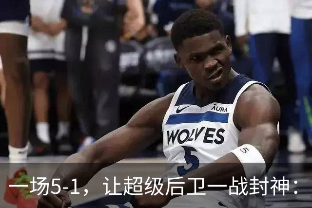 一场5-1，让超级后卫一战封神：独造5球，3进球2助攻太疯狂