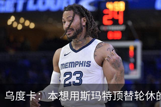 乌度卡：本想用斯玛特顶替轮休的范乔丹，但我们依然充满信心
