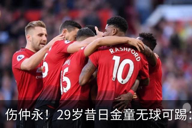 伤仲永！29岁昔日金童无球可踢：遭大巴黎解约 计划明年重返赛场
