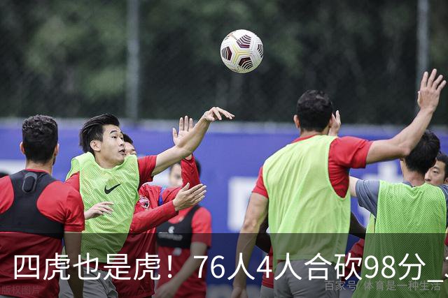 四虎也是虎！76人4人合砍98分 3人26+大帝三双VJ两双
