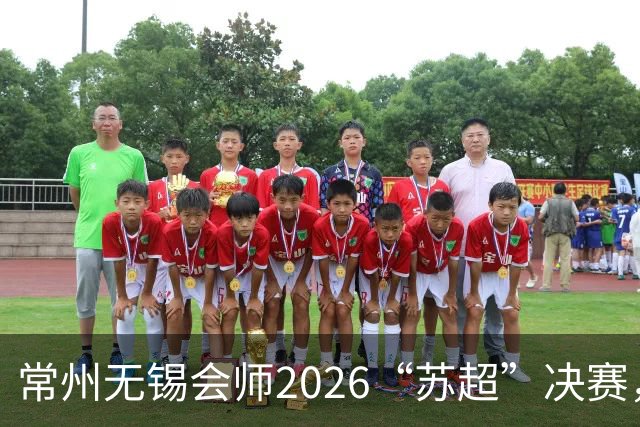 常州无锡会师2026“苏超”决赛，太湖德比打响