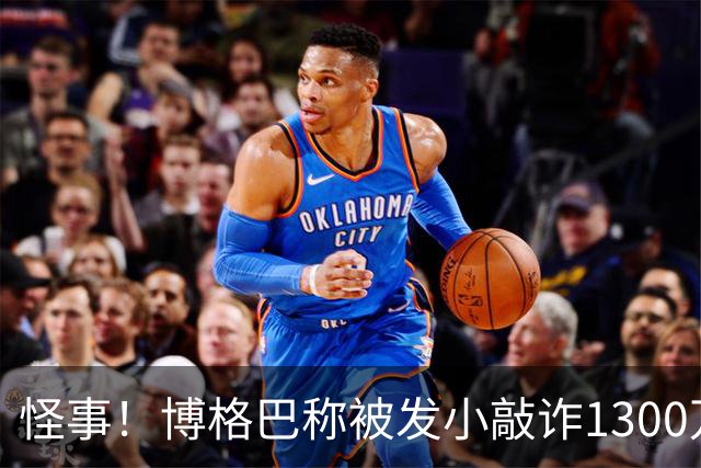 怪事！博格巴称被发小敲诈1300万欧 哥哥也是嫌疑人