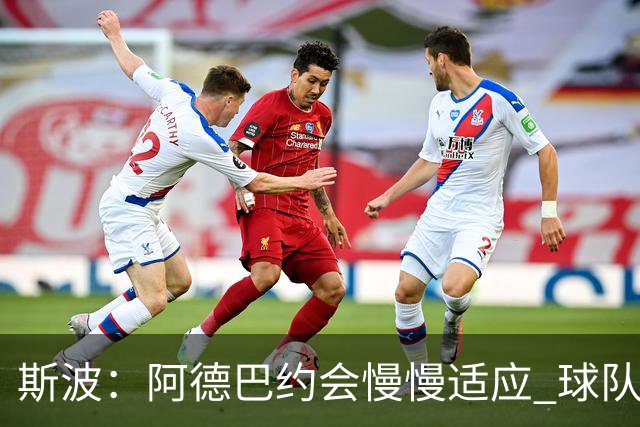 斯波：阿德巴约会慢慢适应 球队需提升全场稳定性