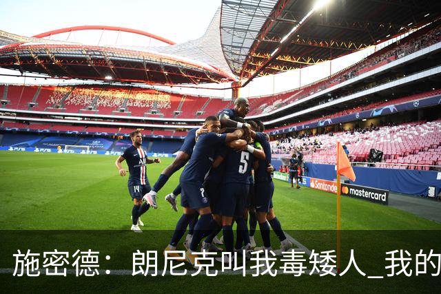施密德：朗尼克叫我毒矮人 我的三大偶像是梅西格策迪巴拉