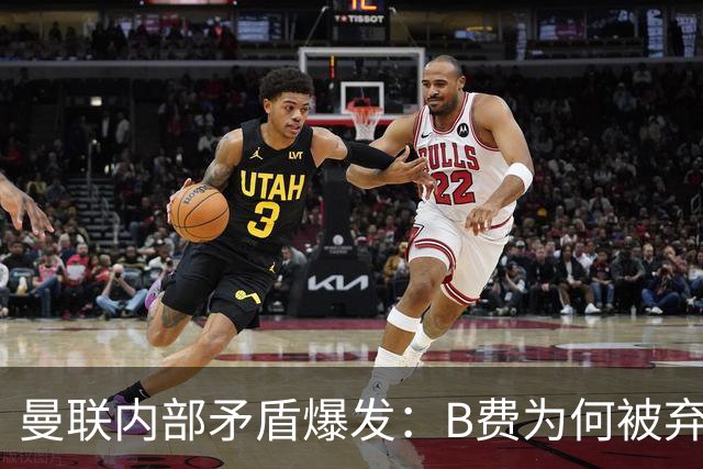 曼联内部矛盾爆发：B费为何被弃用