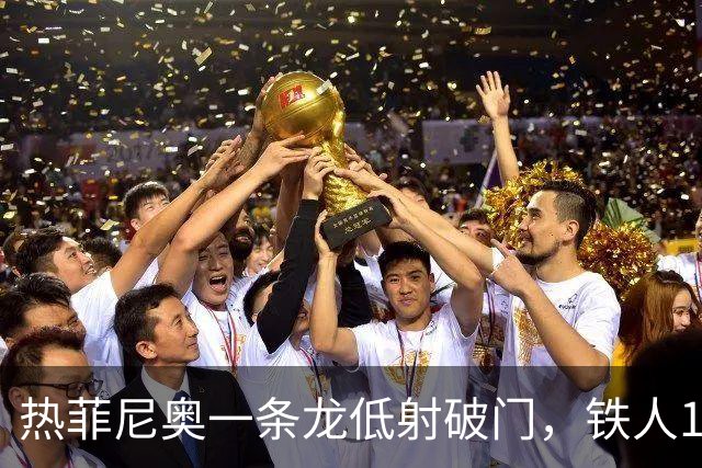 热菲尼奥一条龙低射破门，铁人1-0领先浙江