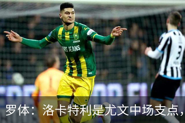 罗体：洛卡特利是尤文中场支点，他的缺阵让中场失去了稳定