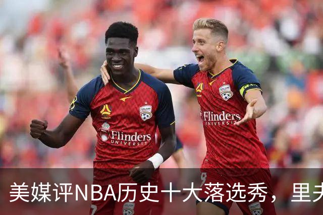 美媒评NBA历史十大落选秀，里夫斯仅第9，范乔丹第2，第1无悬念