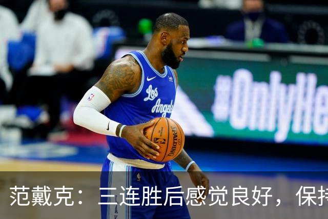 范戴克：三连胜后感觉良好，保持住我们的势头也很关键