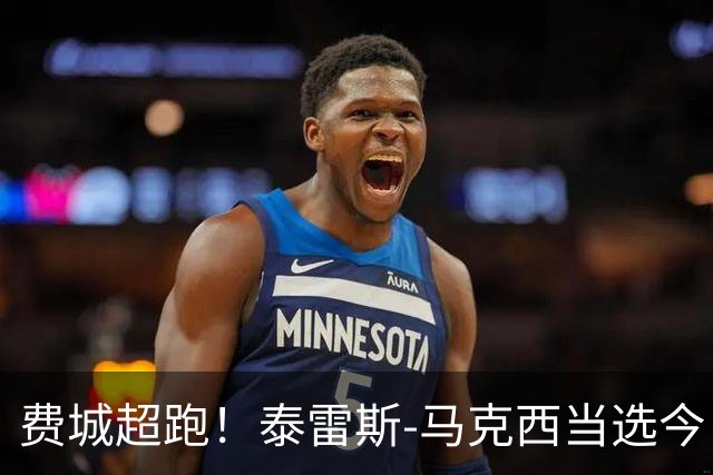 费城超跑！泰雷斯-马克西当选今日JRs评选最佳球员