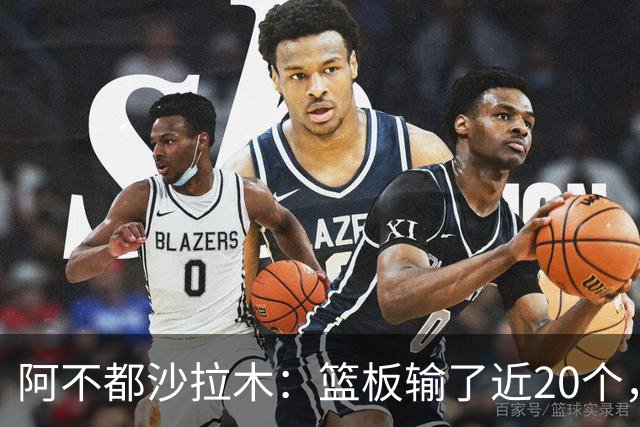阿不都沙拉木：篮板输了近20个，这样很难赢球