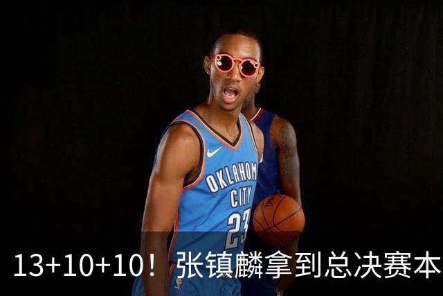 13+10+10！张镇麟拿到总决赛本土球员首个三双
