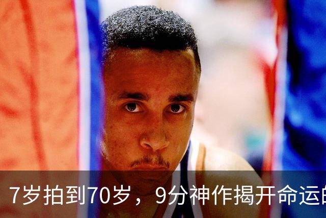 7岁拍到70岁，9分神作揭开命运的残酷真相