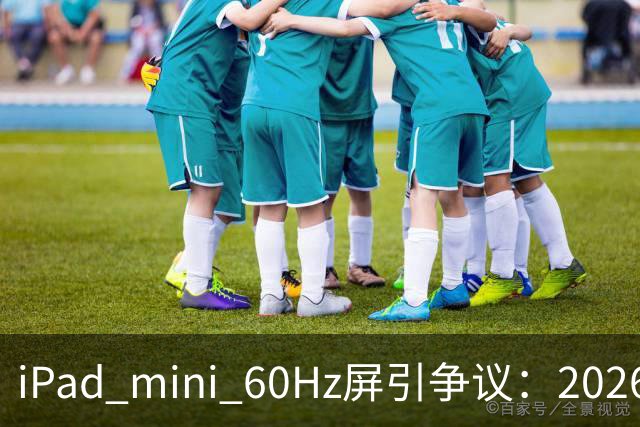 iPad mini 60Hz屏引争议：2026年还能找到60Hz产线 真难为苹果了